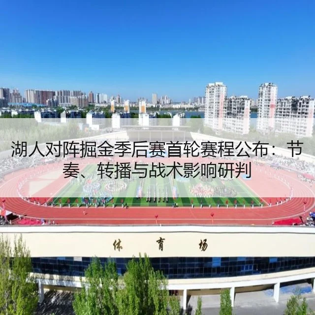 湖人对阵掘金季后赛首轮赛程公布：节奏、转播与战术影响研判